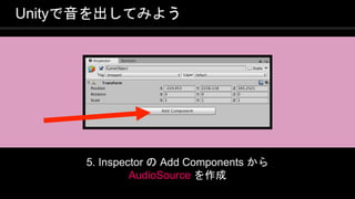 COPYRIGHT 2016 @ UNITY TECHNOLOGIES
JAPAN
Unityで音を出してみよう
5. Inspector の Add Components から
AudioSource を作成
 