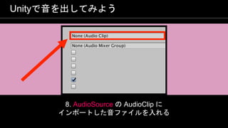 COPYRIGHT 2016 @ UNITY TECHNOLOGIES
JAPAN
Unityで音を出してみよう
8. AudioSource の AudioClip に
インポートした音ファイルを入れる
 