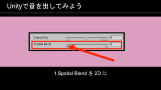 COPYRIGHT 2016 @ UNITY TECHNOLOGIES
JAPAN
Unityで音を出してみよう
1.Spatial Blend を 2D に
 
