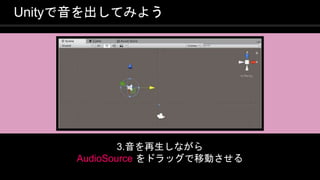 COPYRIGHT 2016 @ UNITY TECHNOLOGIES
JAPAN
Unityで音を出してみよう
3.音を再生しながら
AudioSource をドラッグで移動させる
 