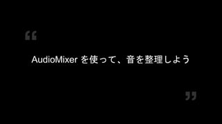COPYRIGHT 2016 @ UNITY TECHNOLOGIES
JAPAN
AudioMixer を使って、音を整理しよう
 