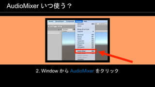 COPYRIGHT 2016 @ UNITY TECHNOLOGIES
JAPAN
2. Window から AudioMixer をクリック
AudioMixer いつ使う？
 