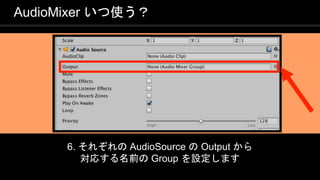 COPYRIGHT 2016 @ UNITY TECHNOLOGIES
JAPAN
6. それぞれの AudioSource の Output から
対応する名前の Group を設定します
AudioMixer いつ使う？
 