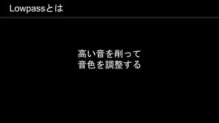 COPYRIGHT 2016 @ UNITY TECHNOLOGIES
JAPAN
Lowpassとは
高い音を削って
音色を調整する
 