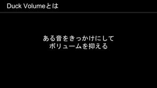 COPYRIGHT 2016 @ UNITY TECHNOLOGIES
JAPAN
Duck Volumeとは
ある音をきっかけにして
ボリュームを抑える
 