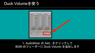 COPYRIGHT 2016 @ UNITY TECHNOLOGIES
JAPAN
Duck Volumeを使う
1. AudioMixer の Add.. をクリックして
BGM のフェーダーに Duck Volume を追加します
 