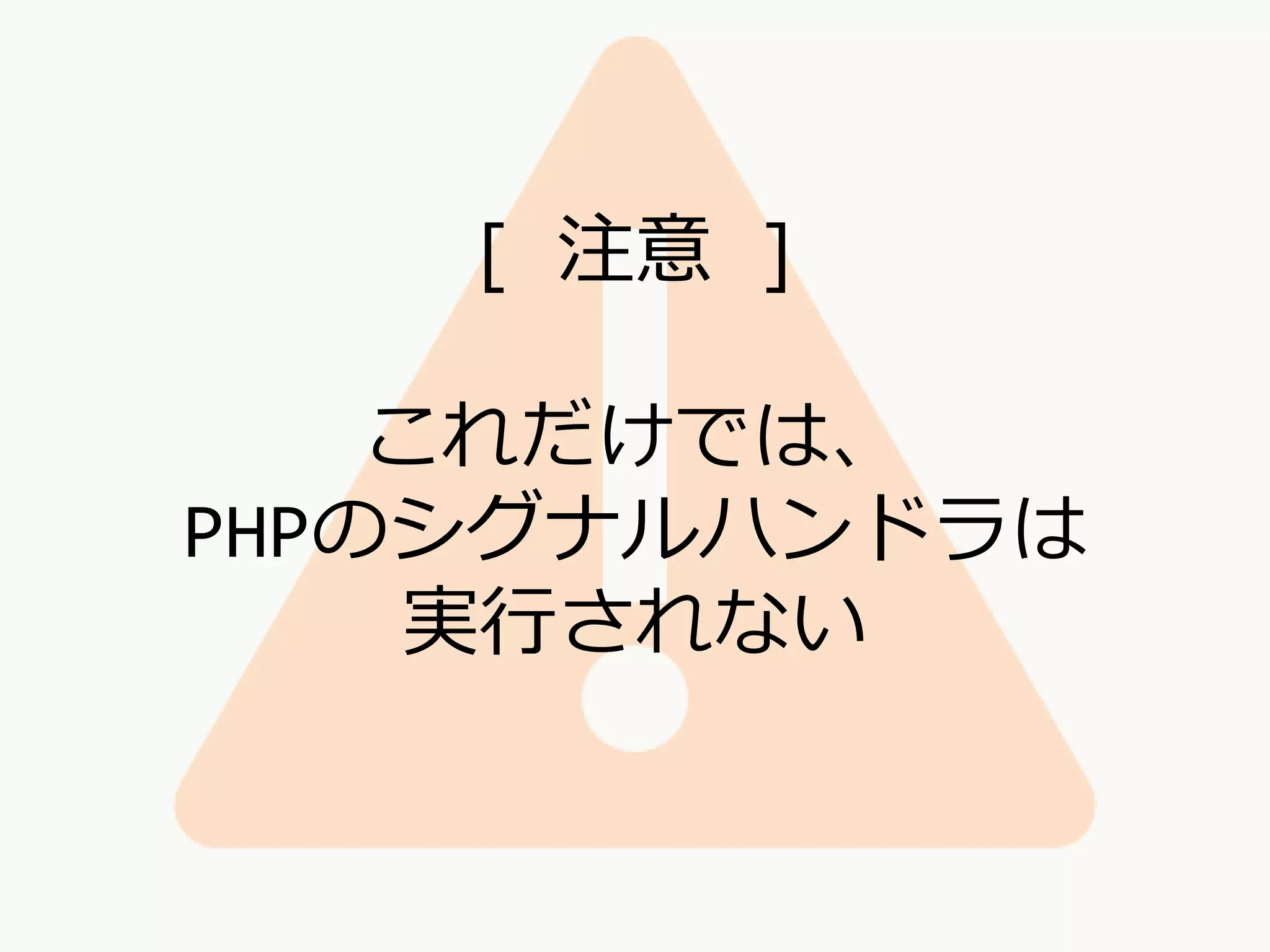 [ 注意 ]
これだけでは、
PHPのシグナルハンドラは
実行されない
 