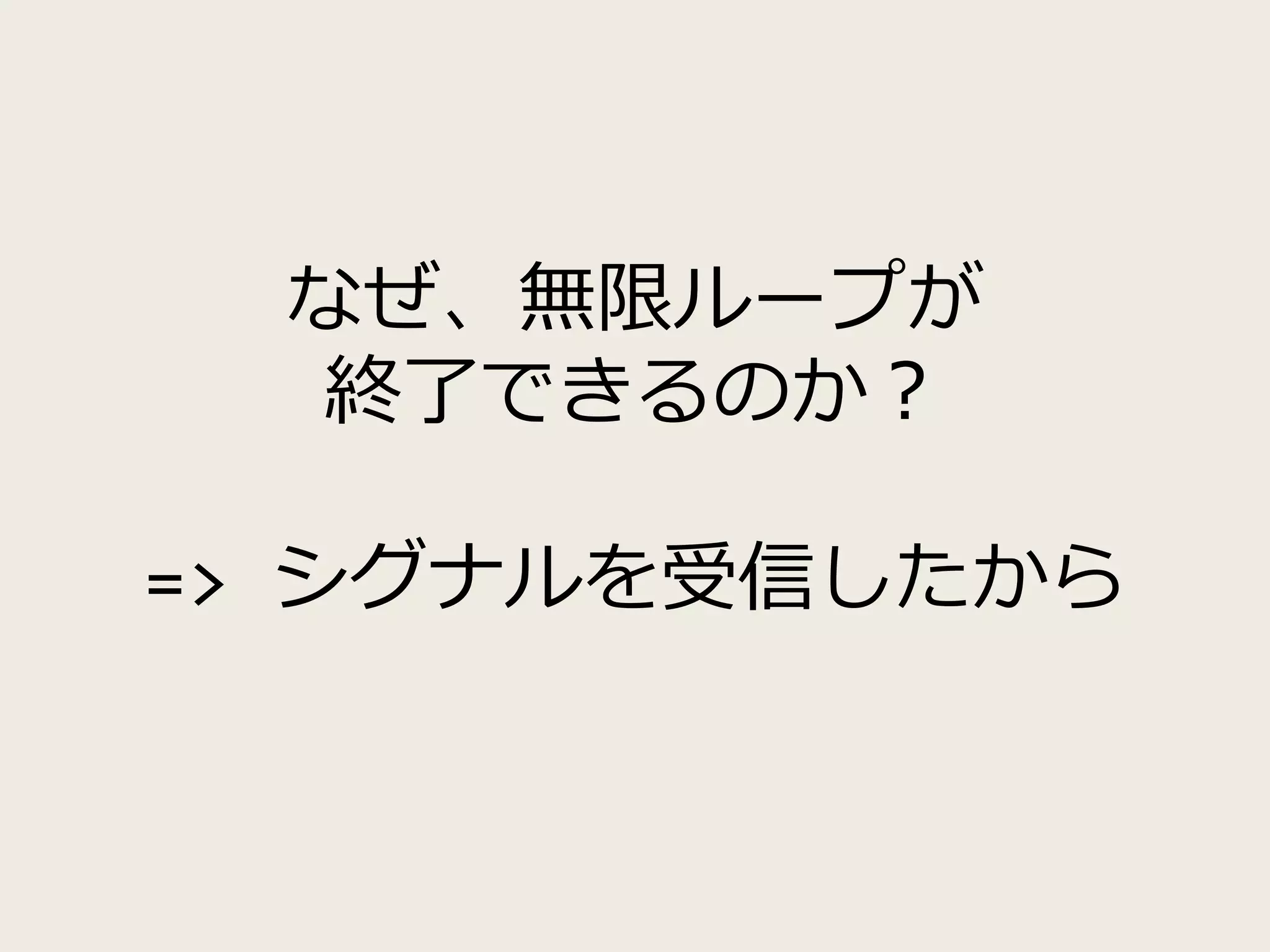 なぜ、無限ループが
終了できるのか？
=> シグナルを受信したから
 
