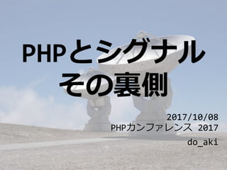 PHPとシグナル
その裏側
2017/10/08
PHPカンファレンス 2017
do_aki
 