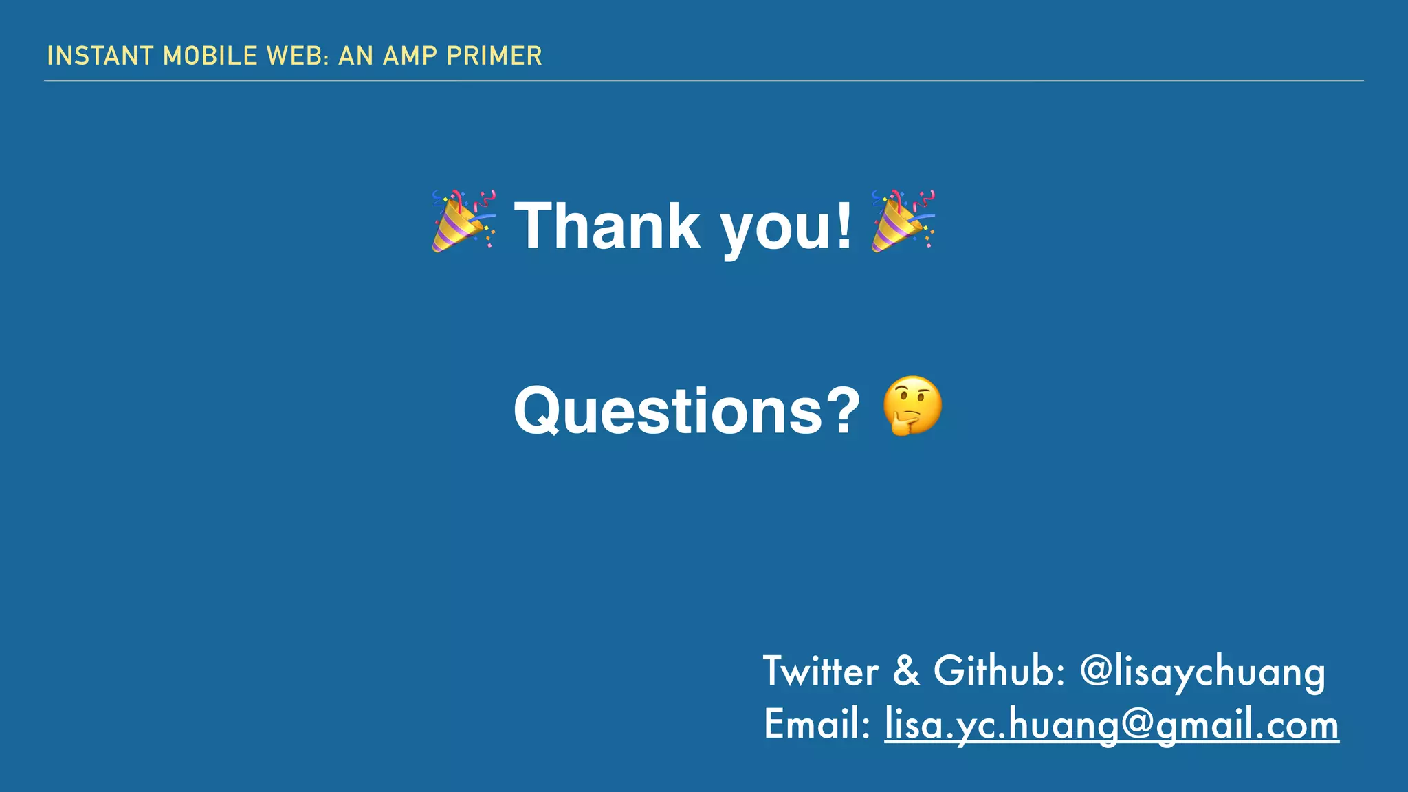 INSTANT MOBILE WEB: AN AMP PRIMER
🎉 Thank you! 🎉
Questions? 🤔
Twitter & Github: @lisaychuang
Email: lisa.yc.huang@gmail.com
 
