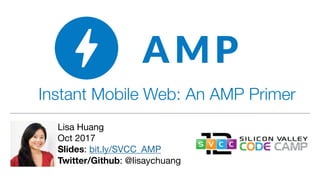 Instant Mobile Web: An AMP Primer
Lisa Huang

Oct 2017

Slides: bit.ly/SVCC_AMP

Twitter/Github: @lisaychuang
 