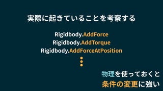 物理を使っておくと
条件の変更に強い
実際に起きていることを考察する
Rigidbody.AddForce
Rigidbody.AddTorque
Rigidbody.AddForceAtPosition
 