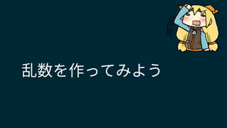 乱数を作ってみよう
 