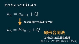 もうちょっと工夫しよう
an = an 1 + Q
線形合同法
と呼ばれる乱数生成法
an = Pan 1 + Q
なにか掛けてみようかな
例：x = x*1103515245 + 12345;
 