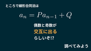 ところで線形合同法は
偶数と奇数が
交互に出る
らしいぞ!?
調べてみよう
an = Pan 1 + Q
 