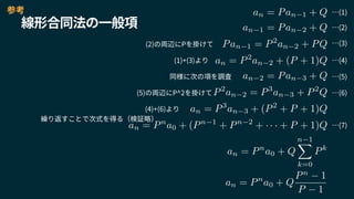 線形合同法の一般項
an = Pan 1 + Q
an 1 = Pan 2 + Q
Pan 1 = P2
an 2 + PQ
an = P2
an 2 + (P + 1)Q
an 2 = Pan 3 + Q
P2
an 2 = P3
an 3 + P2
Q
an = P3
an 3 + (P2
+ P + 1)Q
an = Pn
a0 + (Pn 1
+ Pn 2
+ · · · + P + 1)Q
an = Pn
a0 + Q
n 1X
k=0
Pk
an = Pn
a0 + Q
Pn
1
P 1
…(1)
…(2)
(2)の両辺にPを掛けて …(3)
(1)+(3)より
同様に次の項を調査 …(5)
(5)の両辺にP^2を掛けて …(6)
(4)+(6)より
…(4)
繰り返すことで次式を得る（検証略）
…(7)
参考
 