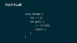 class Random {
int s = 0;
int get() {
s = (s+3)%8;
return s;
}
}
プログラム例
 