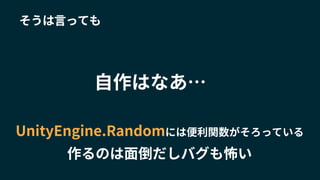 そうは言っても
自作はなあ…
UnityEngine.Randomには便利関数がそろっている
作るのは面倒だしバグも怖い
 
