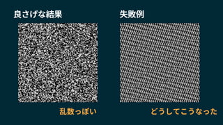 どうしてこうなった
失敗例良さげな結果
乱数っぽい
 