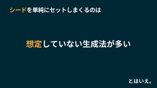 シードを単純にセットしまくるのは
想定していない生成法が多い
とはいえ。
 