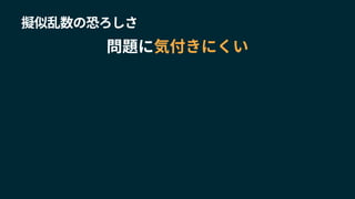 擬似乱数の恐ろしさ
問題に気付きにくい
 