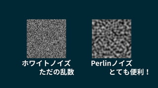 ホワイトノイズ Perlinノイズ
とても便利！ただの乱数
 