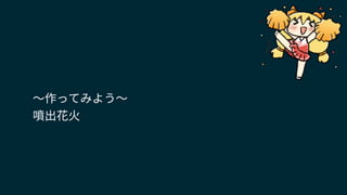 〜作ってみよう〜
噴出花火
 