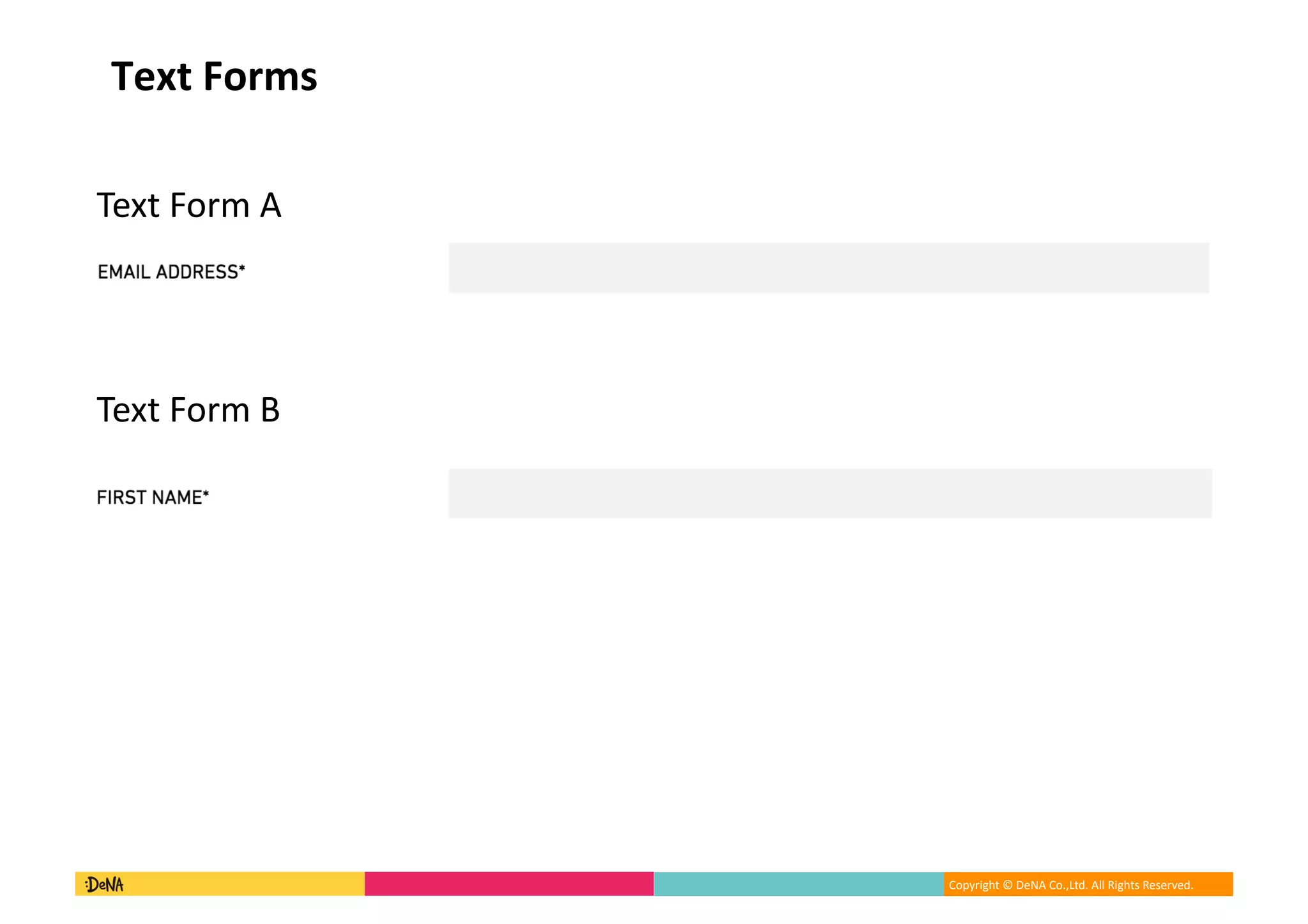 Copyright	©	DeNA	Co.,Ltd.	All	Rights	Reserved.	
Text	Forms
Text	Form	A
Text	Form	B
 