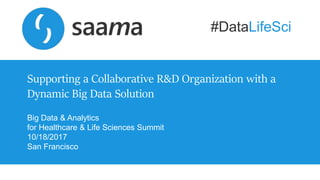Copyright © 2016, Saama Technologies | Confidential
Supporting a Collaborative R&D Organization with a
Dynamic Big Data Solution
Big Data & Analytics
for Healthcare & Life Sciences Summit
10/18/2017
San Francisco
#DataLifeSci
 
