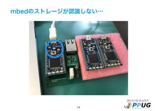 2017/10/10 IoTLT
14
mbedのストレージが認識しない…
 