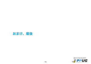 2017/10/10 IoTLT
16
おまけ、最後
 