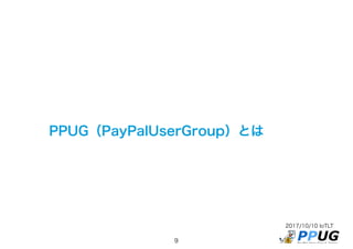 2017/10/10 IoTLT
9
PPUG（PayPalUserGroup）とは
 