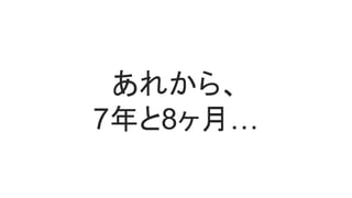 あれから、
7年と8ヶ月…
 