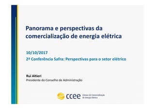 Panorama e perspectivas da
comercialização de energia elétrica
10/10/2017
2ª Conferência Safra: Perspectivas para o setor elétrico
Rui Altieri
Presidente do Conselho de Administração
 