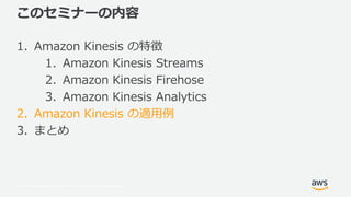 © 2017, Amazon Web Services, Inc. or its Affiliates. All rights reserved.
このセミナーの内容
1. Amazon Kinesis の特徴
1. Amazon Kinesi...