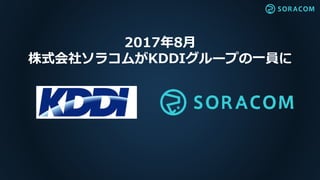 2017年8月
株式会社ソラコムがKDDIグループの一員に
 
