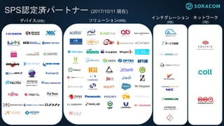デバイス(26社) ソリューション(46社)
インテグレーション
(9社)
ネットワーク
(3社)
SPS認定済パートナー (2017/10/11 現在)
 