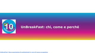UnBreakFast libera associazione di professionisti in cerca di nuova occupazioneUnBreakFast libera associazione di professionisti in cerca di nuova occupazione
UnBreakFast: chi, come e perché
 