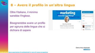 UnBreakFast libera associazione di professionisti in cerca di nuova occupazione
Oltre l'italiano, il minimo
sarebbe l'Inglese.
Bisognerebbe avere un profilo
per ognuna delle lingue che si
dichiara di sapere
8 – Avere il profilo in un'altra lingua
 