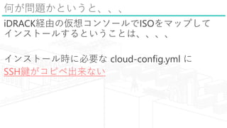 Τ}Ȥȡ
iDRACKUɤ΁륳󥽩`ISOޥåפ
󥹥ȩ`뤹ȤȤϡ
󥹥ȩ`r˱Ҫ cloud-config.yml 
SSHIԥڳʤ
 