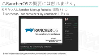 ?RancherOSθҪˤϴޤ
֪ꤿˤRancher Meetup Fukuoka() #1 
RancherOS - for containers, by containersҊƤ
https://speakerdeck.com/yamamotofebc/rancheros-for-containers-by-containers
 