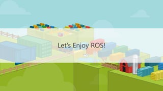 Let's Enjoy ROS!
 