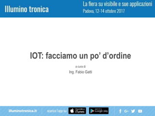 IOT: facciamo un po’ d’ordine
a cura di
Ing. Fabio Gatti
 