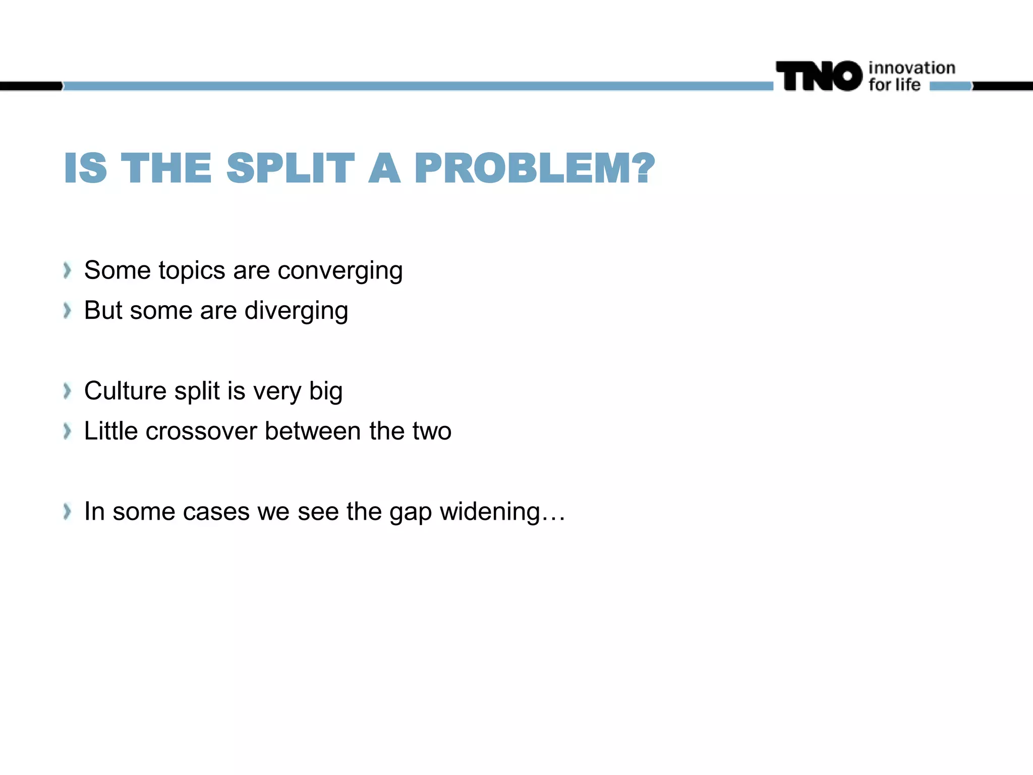 IS THE SPLIT A PROBLEM?
Some topics are converging
But some are diverging
Culture split is very big
Little crossover between the two
In some cases we see the gap widening…
 