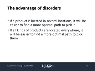 The advantage of disorders
• If a product is located in several locations, it will be
easier to find a more optimal path to pick it
• If all kinds of products are located everywhere, it
will be easier to find a more optimal path to pick
them
E-commerce Meetup – October 12th 12
 