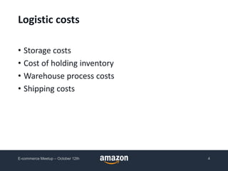 Logistic costs
• Storage costs
• Cost of holding inventory
• Warehouse process costs
• Shipping costs
E-commerce Meetup – October 12th 4
 