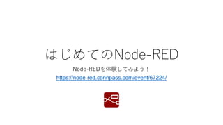 はじめてのNode-RED
Node-REDを体験してみよう！
https://node-red.connpass.com/event/67224/
 