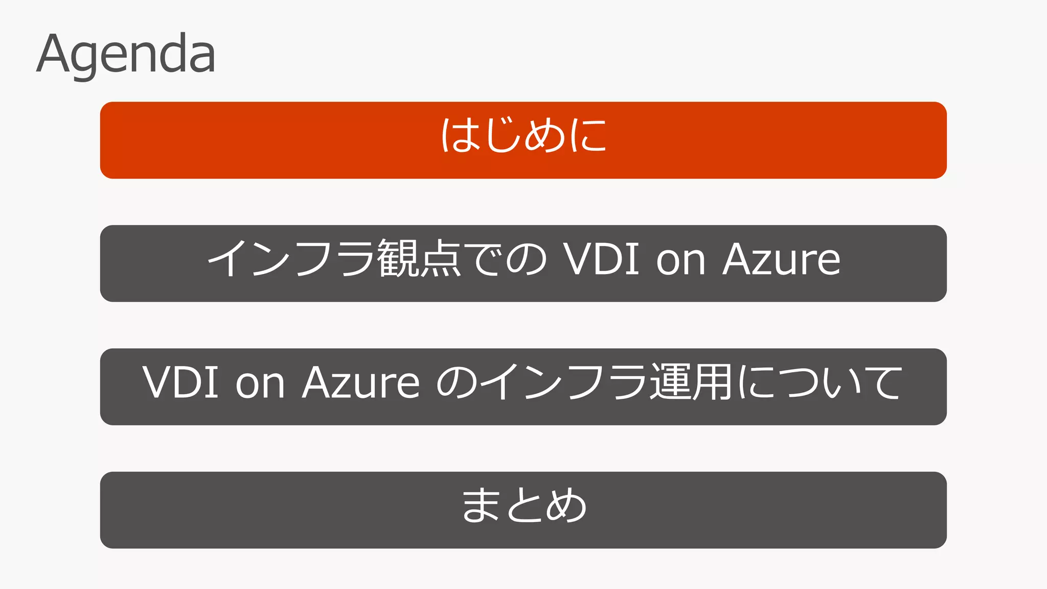 はじめに
インフラ観点での VDI on Azure
まとめ
VDI on Azure のインフラ運用について
 