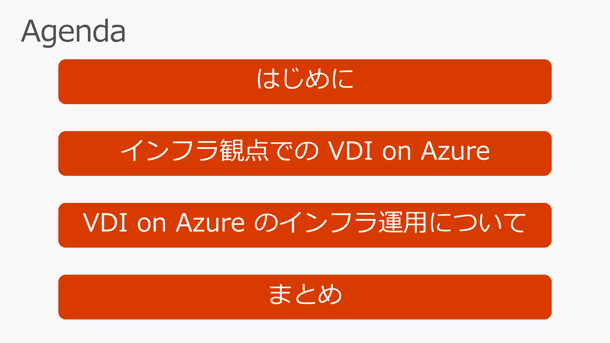 はじめに
インフラ観点での VDI on Azure
まとめ
VDI on Azure のインフラ運用について
 