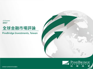 本簡報內容需參照附錄聲明
全球金融市場評論
PineBridge Investments, Taiwan
13 October
2017
本簡報內容需參照附錄聲明
 